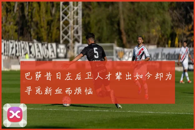 巴萨昔日左后卫人才辈出如今却为寻觅新血而烦恼