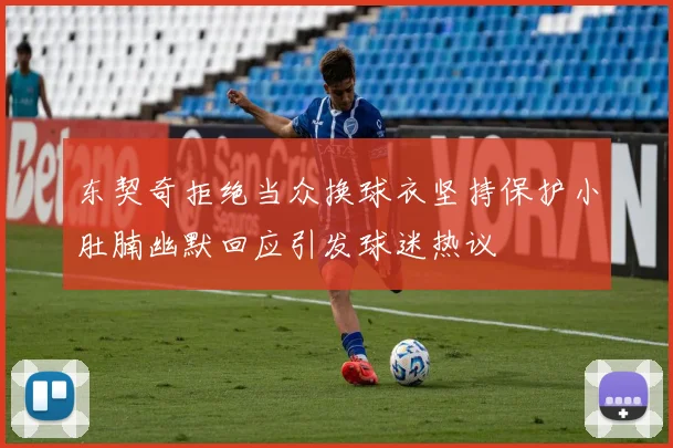 东契奇拒绝当众换球衣坚持保护小肚腩幽默回应引发球迷热议